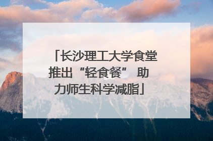 长沙理工大学食堂推出“轻食餐” 助力师生科学减脂